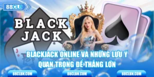 Blackjack Online Và Những Lưu Ý Quan Trọng Để Thắng Lớn