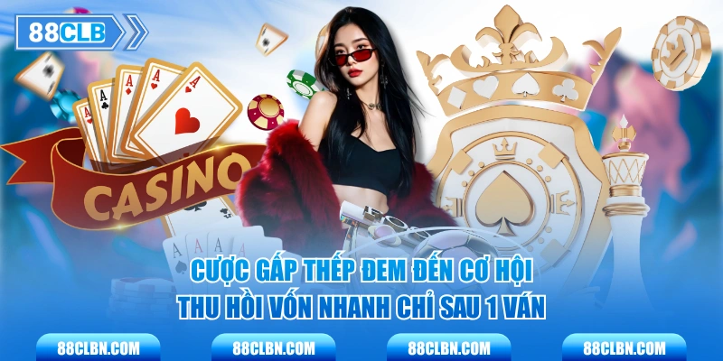 Cược gấp thếp đem đến cơ hội thu hồi vốn nhanh chỉ sau 1 ván