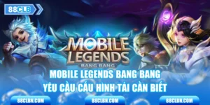 Mobile Legends Bang Bang - Yêu Cầu Cấu Hình Tải Cần Biết