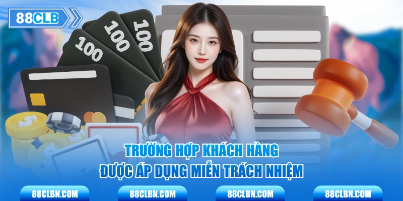 Trường hợp khách hàng được áp dụng miễn trách nhiệm